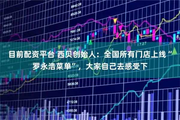 目前配资平台 西贝创始人：全国所有门店上线“罗永浩菜单”，大家自己去感受下