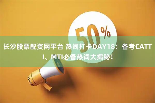 长沙股票配资网平台 热词打卡DAY18：备考CATTI、MTI必备热词大揭秘！