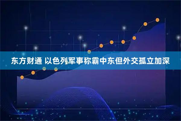 东方财通 以色列军事称霸中东　但外交孤立加深