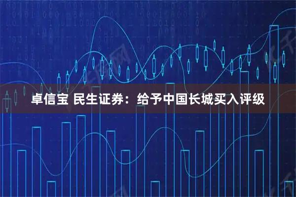 卓信宝 民生证券：给予中国长城买入评级