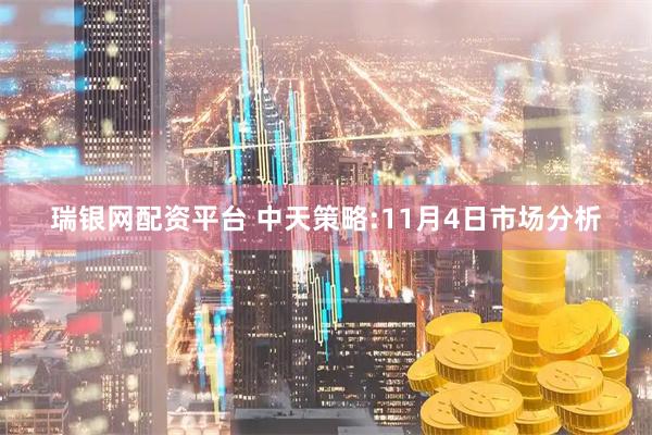 瑞银网配资平台 中天策略:11月4日市场分析