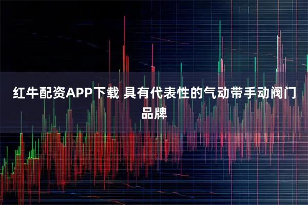 红牛配资APP下载 具有代表性的气动带手动阀门品牌