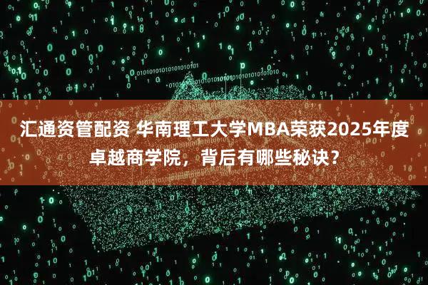 汇通资管配资 华南理工大学MBA荣获2025年度卓越商学院，背后有哪些秘诀？