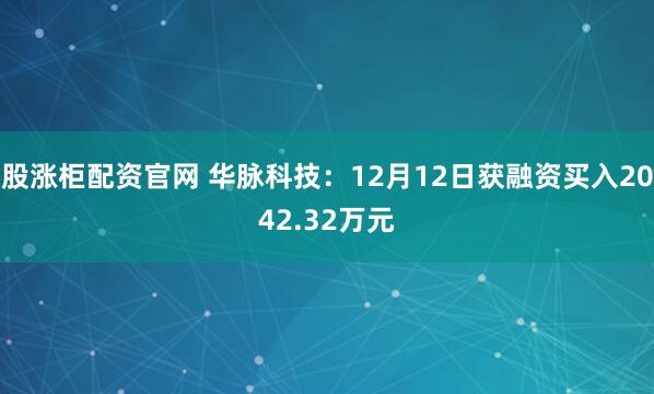 股涨柜配资官网 华脉科技：12月12日获融资买入2042.32万元