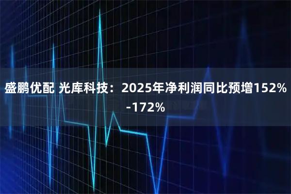 盛鹏优配 光库科技：2025年净利润同比预增152%-172%