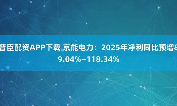普臣配资APP下载 京能电力：2025年净利同比预增89.04%—118.34%