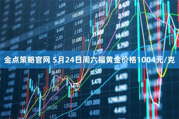 金点策略官网 5月24日周六福黄金价格1004元/克