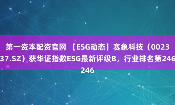 第一资本配资官网 【ESG动态】赛象科技（002337.SZ）获华证指数ESG最新评级B，行业排名第246