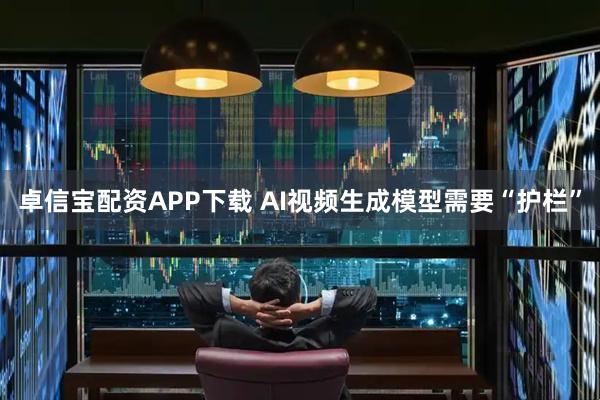 卓信宝配资APP下载 AI视频生成模型需要“护栏”