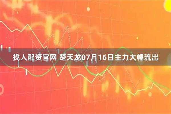 找人配资官网 楚天龙07月16日主力大幅流出