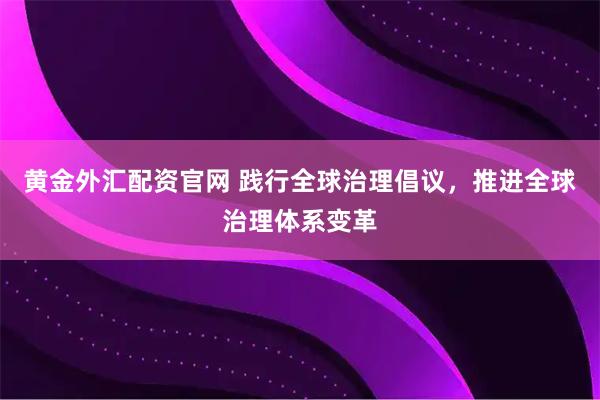 黄金外汇配资官网 践行全球治理倡议，推进全球治理体系变革