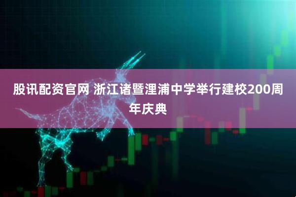 股讯配资官网 浙江诸暨浬浦中学举行建校200周年庆典